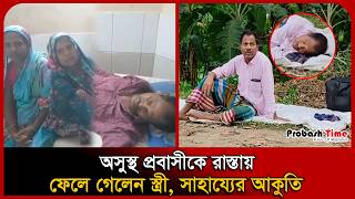 অসুস্থ প্রবাসীকে রাস্তায় ফেলে গেলেন স্ত্রী, সাহায্যের আকুতি । Saudi Probashi । Probash Time