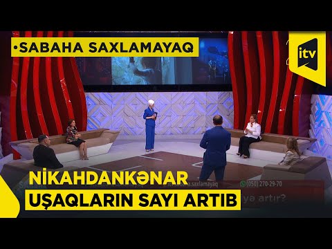Nikahdankənar uşaqların sayı niyə artır? | Sabaha saxlamayaq