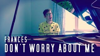 Frances - Don't Worry About Me (Acoustic Piano Male Cover)