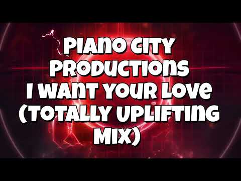 Piano City Productions - I want your Love (Totally Uplifting Mix)