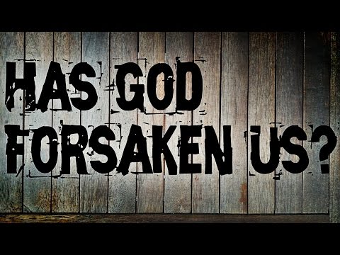 Has God Forsaken Us?