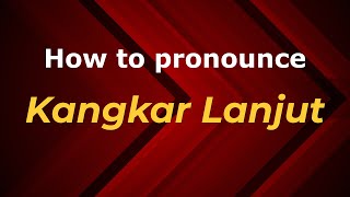 How to pronounce Kangkar Lanjut