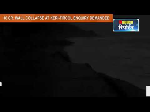 16 CR WALL COLLAPSE AT KERI-TIRACOL ENQUIRY DEMANDED