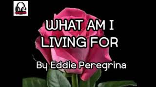 WHAT AM I LIVING FOR | EDDIE PEREGRINA | LYRICS