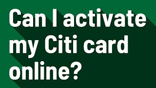 Can I activate my Citi card online?