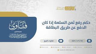 صورة حكم رفع ثمن السلعة إذا كان الدفع عن طريق البطاقة - الشيخ عبدالرحمن البراك (12468)