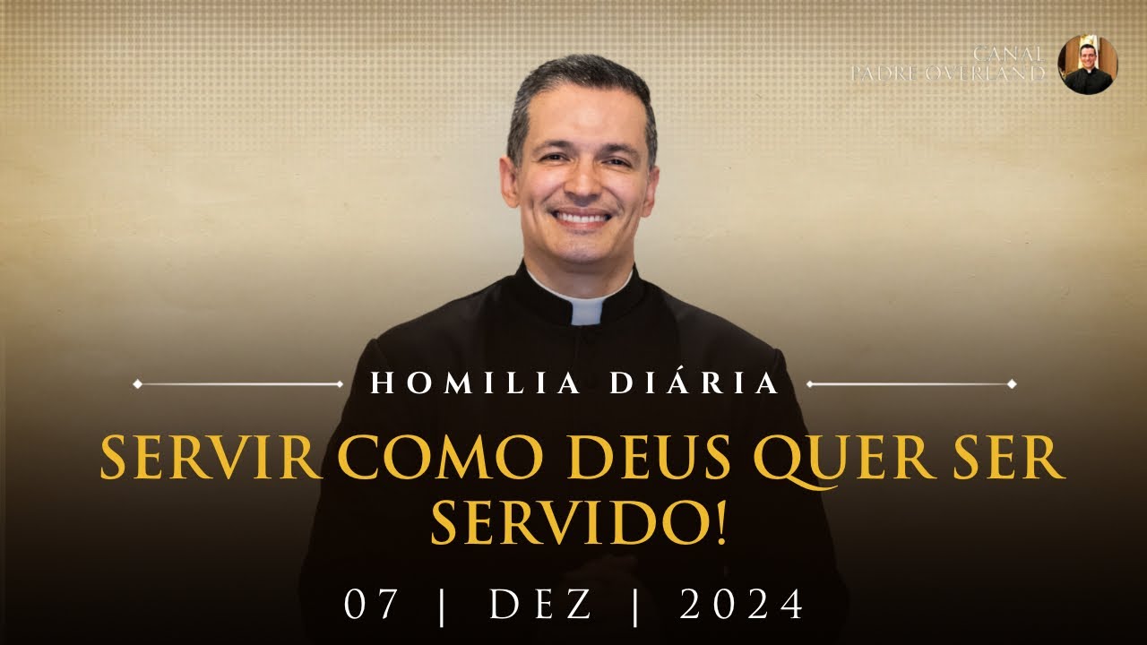 Servir como Deus quer ser servido! (Pe. Overland - Homilia - 07/12/2024)