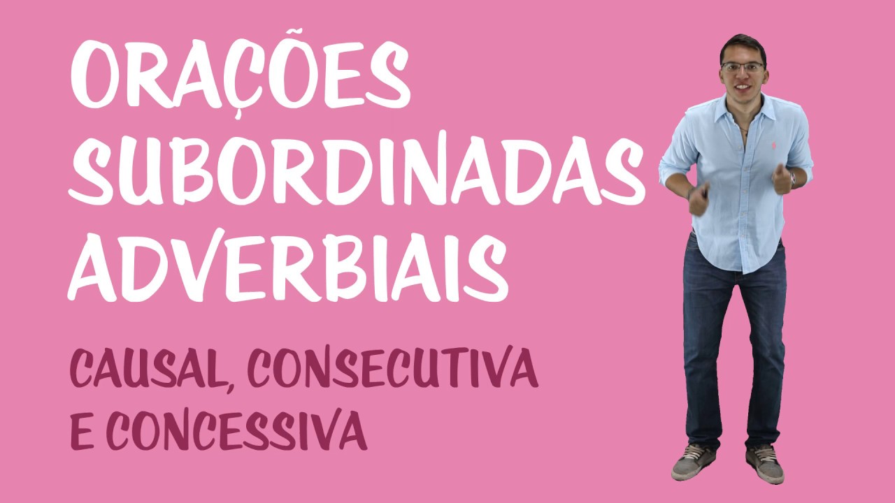 Orações Subordinadas Adverbiais: Causal, Consecutiva e Concessiva
