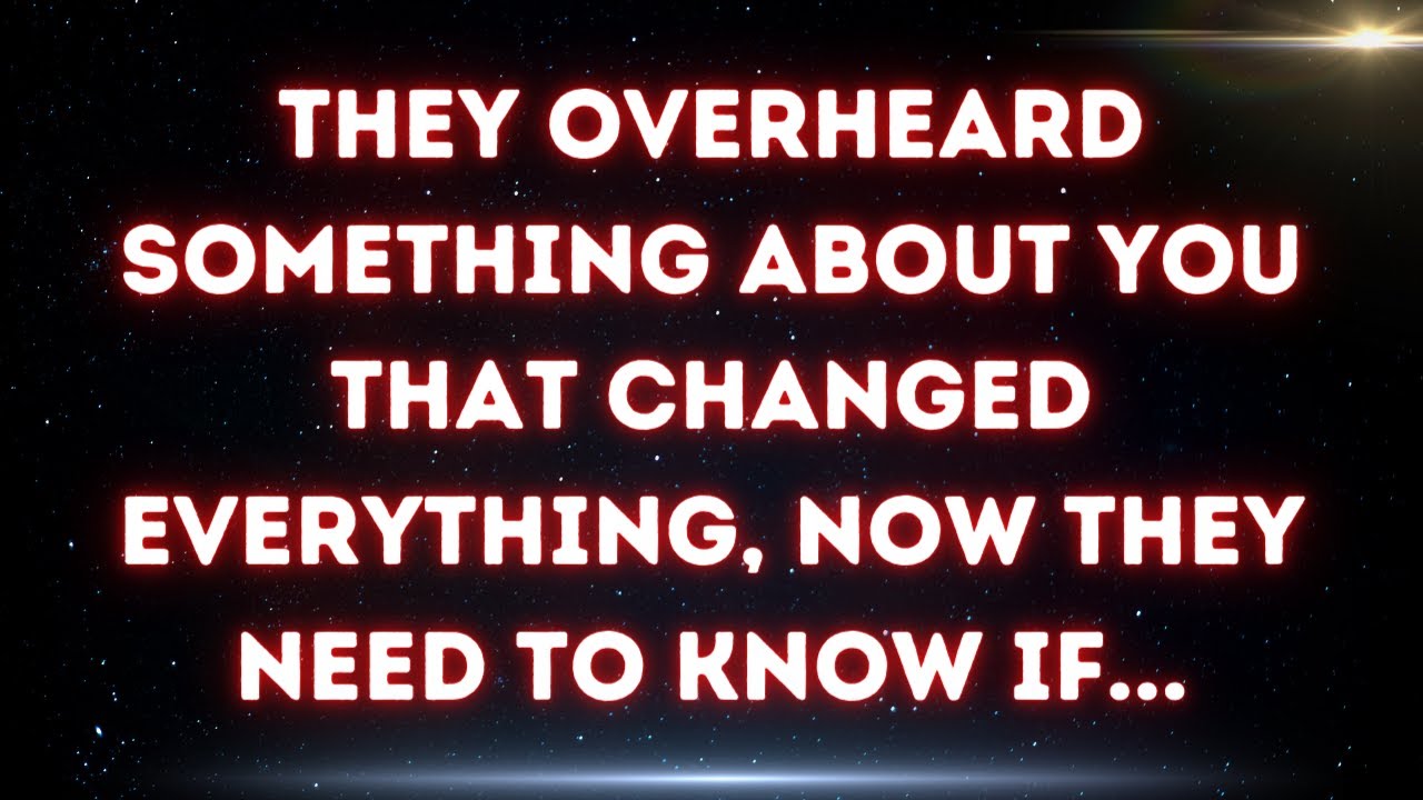 💌 They overheard something about you that changed everything, now they need to know if...