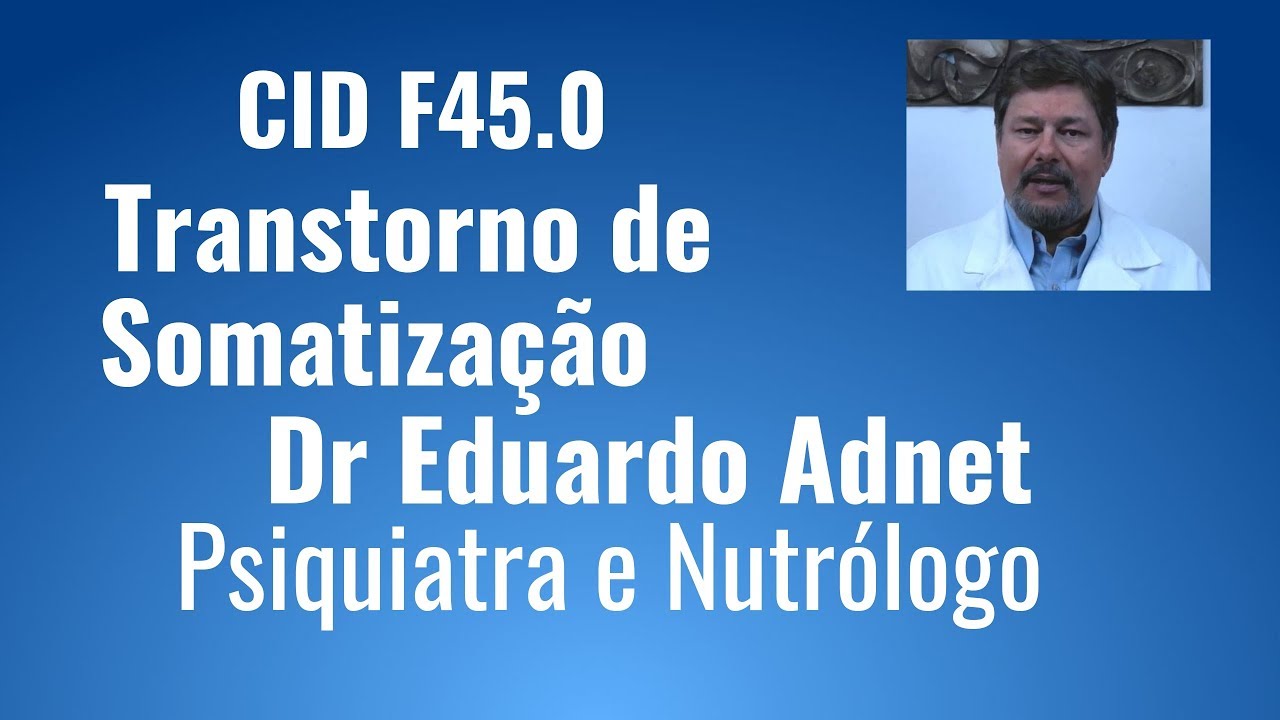 CID F45.0 Transtorno de Somatização. Sintomas sem Explicação. Dr Eduardo Adnet | Psiquiatra