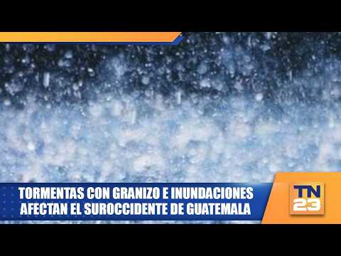 Tormentas con granizo e inundaciones afectan el suroccidente de Guatemala