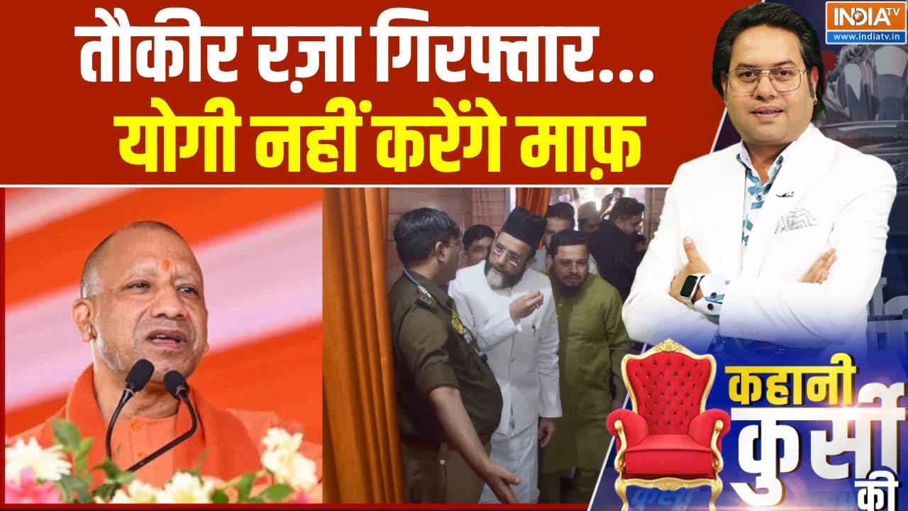 Kahani Kursi Ki : बरेली हिंसा मामले में मौलाना Taukir Raja को गिरफ्तार ?