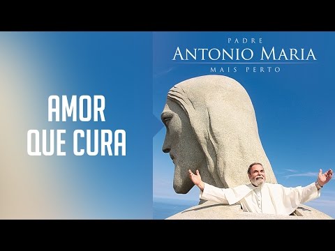 Amor Que Cura - Padre Antônio Maria