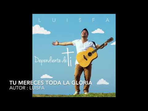 LUISFA - TU MERECES TODA LA GLORIA