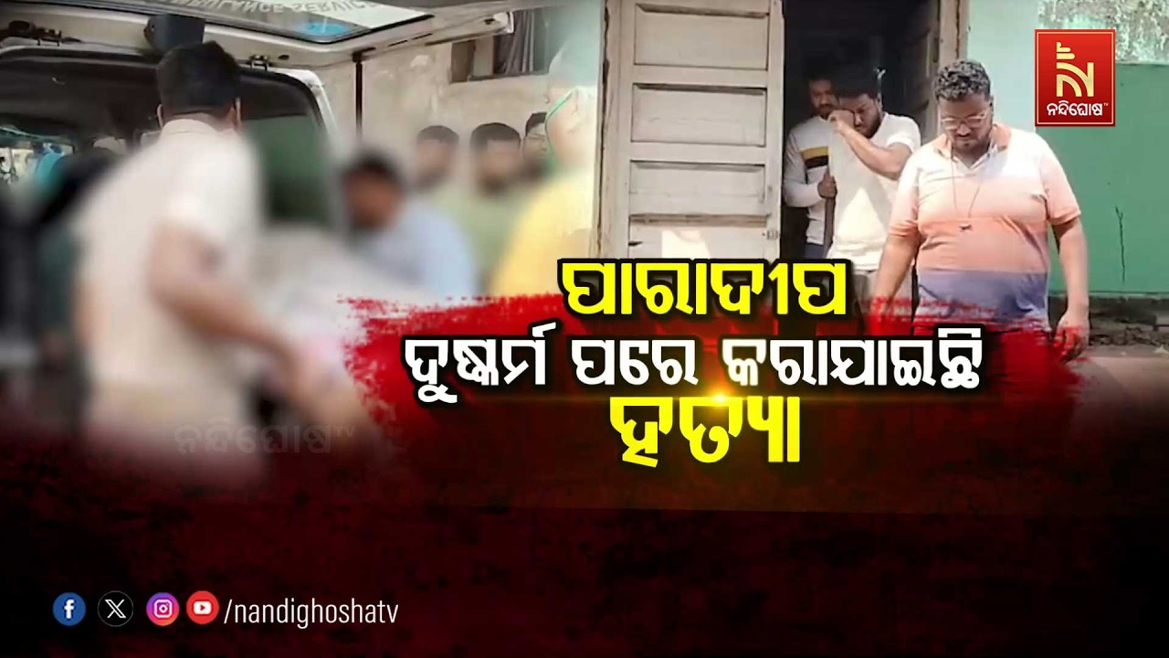 🔴Live | ପାରାଦୀପ – ଦୁଷ୍କର୍ମ ପରେ କରାଯାଇଛି ହତ୍ୟା