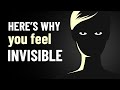 7 Reasons Why You Feel Invisible