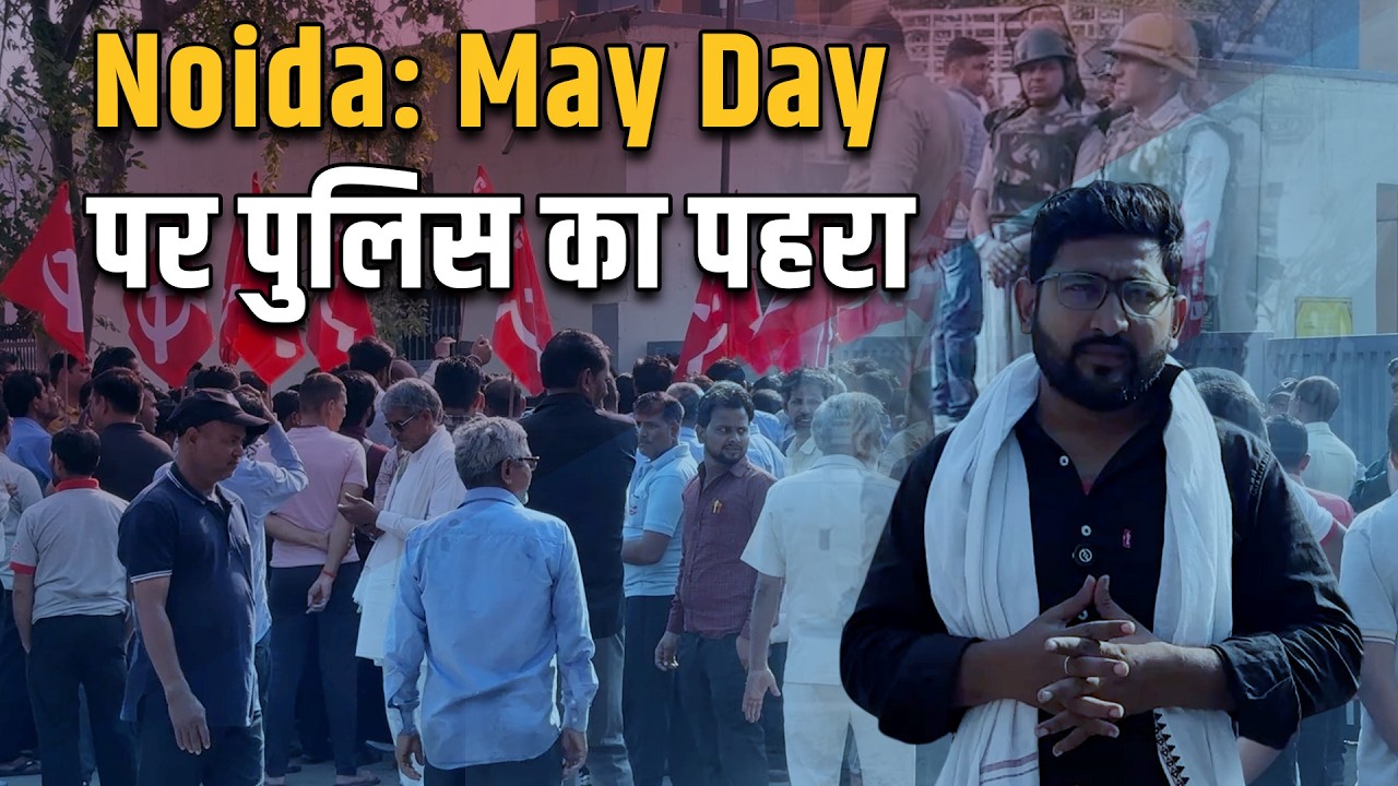 Noida में पुलिस के पहरे में मजदूरों ने मनाया May Day, ज़मीन पर ?
