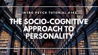 The Socio-Cognitive Approach to Personality (Intro Psych Tutorial #142)