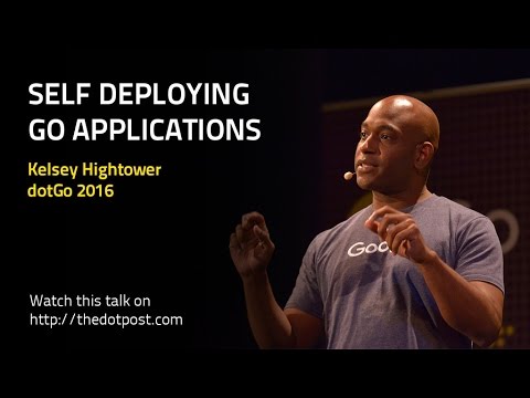dotGo 2016 - Kelsey Hightower - Self Deploying Go Applications