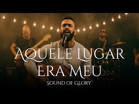 Aquele Lugar Era Meu | Uma Canção de Adoração que Vai Tocar sua Alma - Sound of Glory