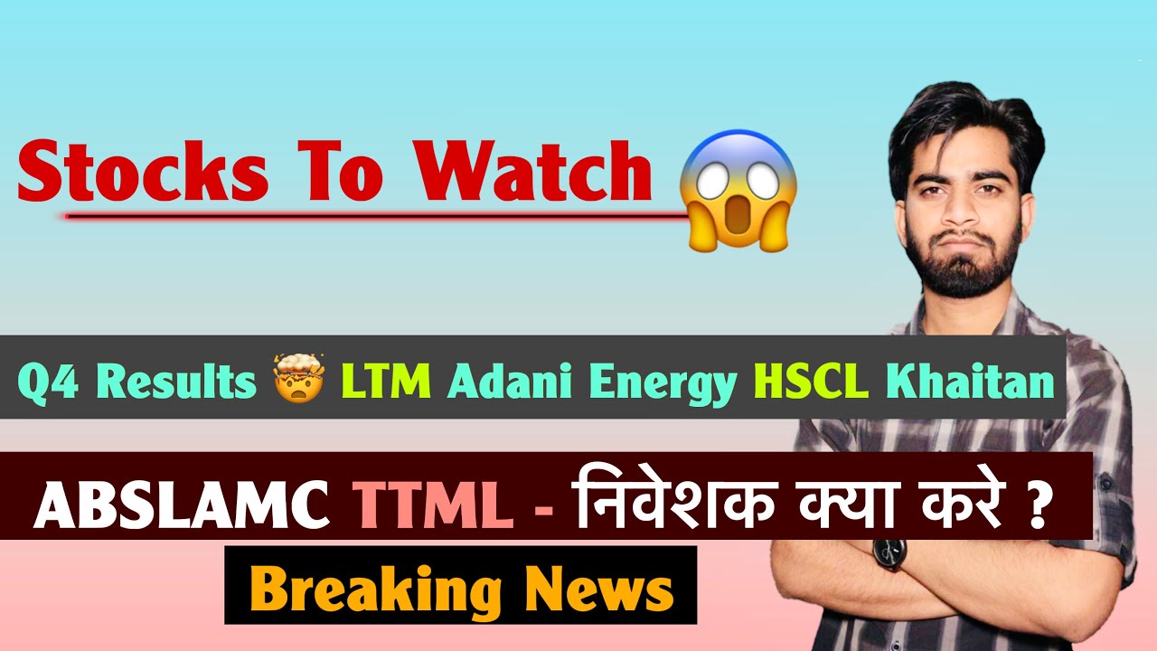 Stocks To Watch 😱 Q4 Results 🤔 LTM • Adani Energy • HSCL • ABSLAMC • TTML ❌ Breaking News 