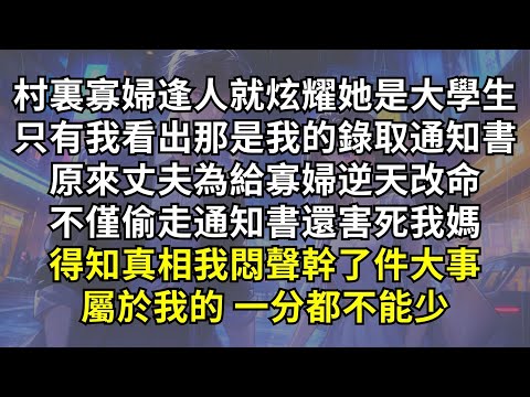 村裏寡婦逢人就炫耀她是大學生，只有我看出那是我的錄取通知書！原來丈夫為給寡婦逆天改命，不僅偷走通知書還害死我媽。得知真相我悶聲幹了件大事，屬於我的一分都不能少。