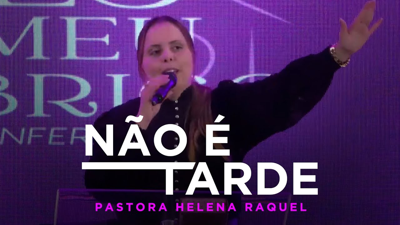 NÃO É TARDE | Pastora Helena Raquel - Mensagem