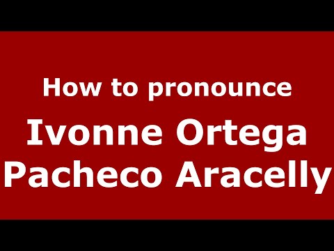 How to pronounce Ivonne Ortega Pacheco Aracelly (Mexico/Mexican Spanish) - PronounceNames.com
