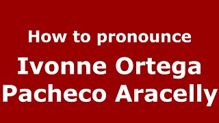 How to pronounce Ivonne Ortega Pacheco Aracelly