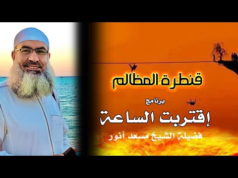 قنطرة المظالم برنامج إقتربت الساعة فضيلة الشيخ مسعد أنور