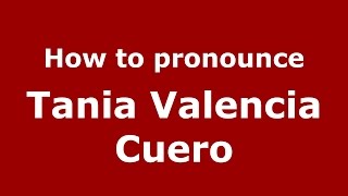 How to pronounce Tania Valencia Cuero