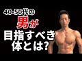 40-50代の「男」が目指すべき体とは? 中年には中年に合った体がいい!どのように筋トレし、どのようにダイエットすべきか?それでもお腹の体脂肪が気になりますか?