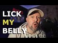 I actually wrote a song called LICK MY BELLY...