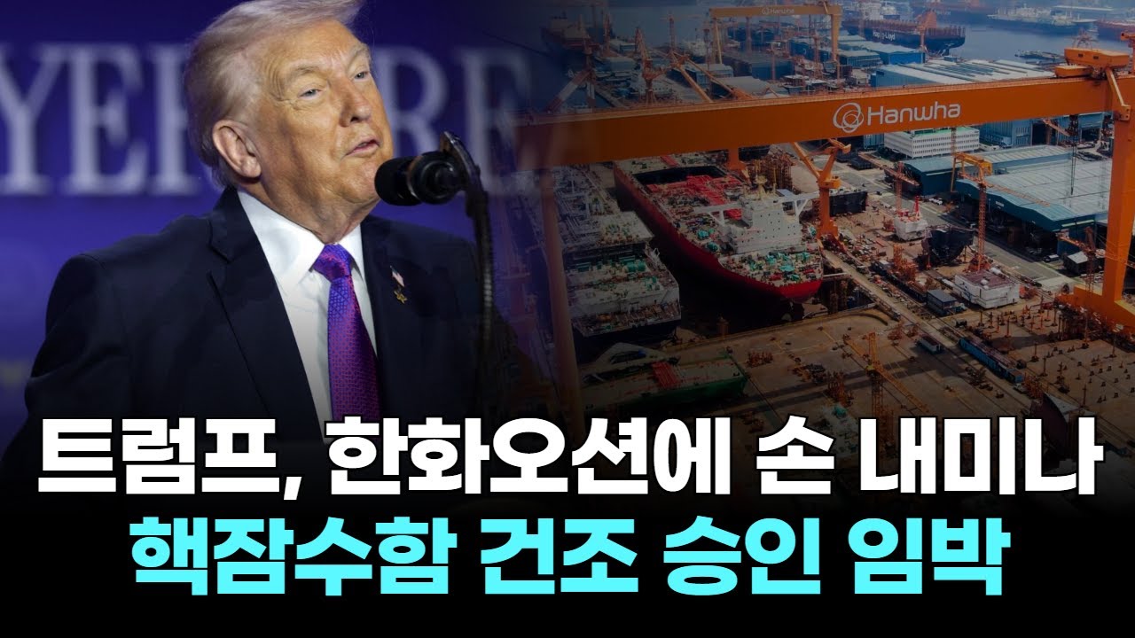 트럼프, 한화오션에 손 내미나…핵잠수함 건조 승인 임박