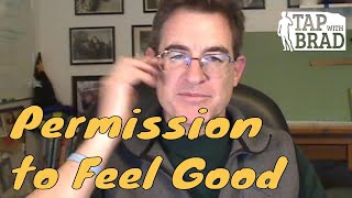 Permission to Feel Good (Happy... maybe even Awesome...?) - Tapping with Brad Yates