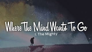 I The Mighty - Where The Mind Wants To Go (Lyrics)