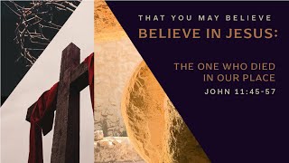 John 11: 45-57 | Believe in Jesus: The One Who Died in Our Place