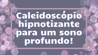 Caleidoscpio hipnotizante para um sono profundo!