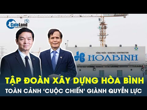Toàn cảnh ‘cuộc chiến’ tranh giành quyền lực tại Tập đoàn Xây dựng Hòa Bình | CafeLand
