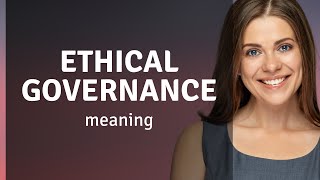 Understanding Ethical Governance