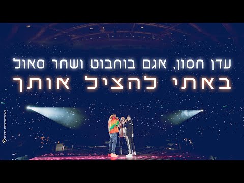 עדן חסון, אגם בוחבוט, שחר סאול - באתי להציל אותך | LIVE - היכל מנורה.