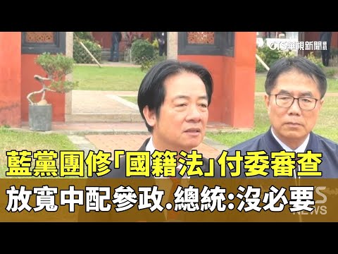 藍黨團修「國籍法」付委審查放寬中配參政　總統：沒必要