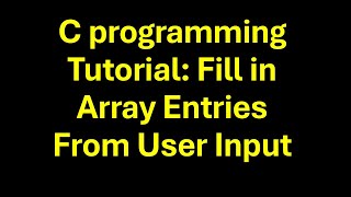 C programming tutorial: Fill in Arrays Entries from User Input