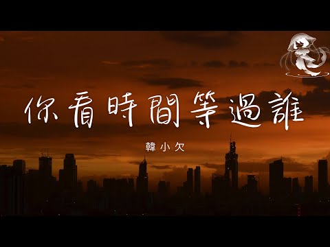 韓小欠 - 你看時間等過誰「青春時光要怎麼留住 滿頭白發要怎麼變黑」【動態歌詞】♪