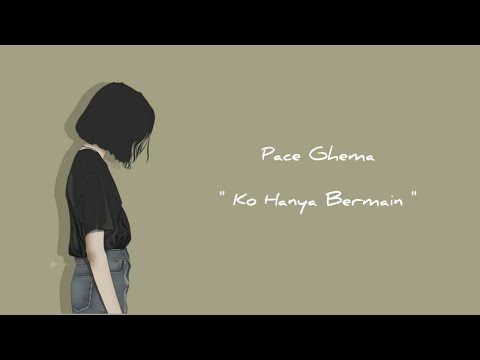 PACE GHEMA - KO HANYA BERMAIN [Lirik Video]
