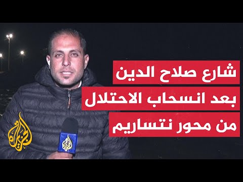 فيديو | مراسل الجزيرة يرصد الوضع في شارع صلاح الدين بعد انسحاب قوات الاحتلال من محور نتساريم