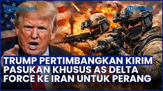 Trump Pertimbangkan Kirim Pasukan Elite Delta Force ke Iran, Targetkan Situs Nuklir Isfahan