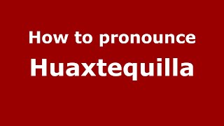 How to pronounce Huaxtequilla