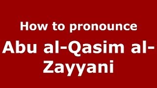 How to pronounce Abu Al-Qasim Al-Zayyani