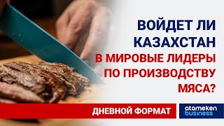 ВОЙДЕТ ЛИ КАЗАХСТАН В МИРОВЫЕ ЛИДЕРЫ ПО ПРОИЗВОДСТВУ МЯСА?